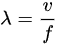 {\displaystyle \lambda ={\frac {v}{f}}}